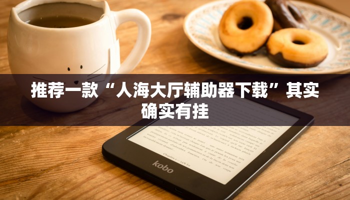 推荐一款“人海大厅辅助器下载”其实确实有挂