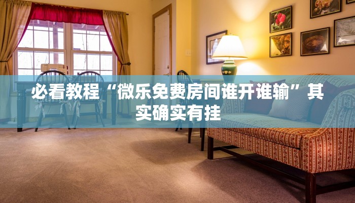 必看教程“微乐免费房间谁开谁输”其实确实有挂