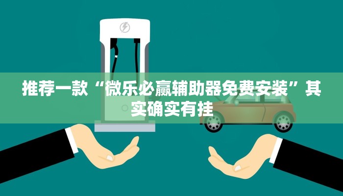 推荐一款“微乐必赢辅助器免费安装”其实确实有挂