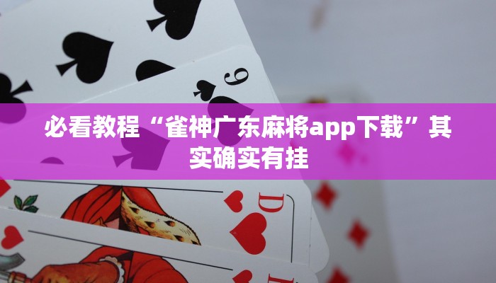 必看教程“雀神广东麻将app下载”其实确实有挂