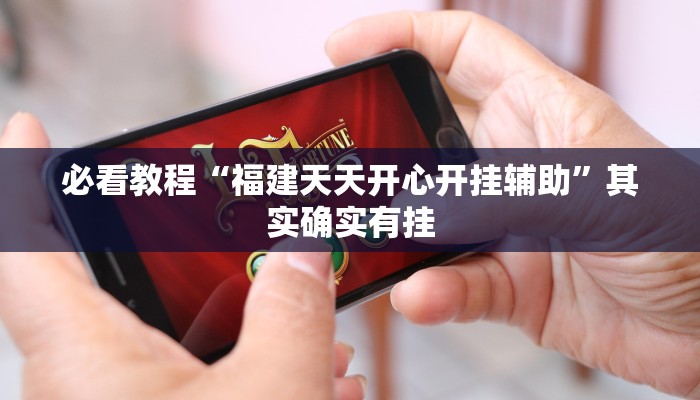 必看教程“福建天天开心开挂辅助”其实确实有挂