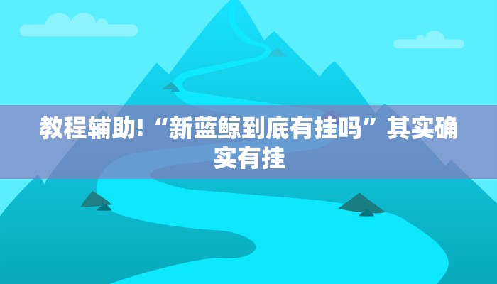 教程辅助!“新蓝鲸到底有挂吗”其实确实有挂