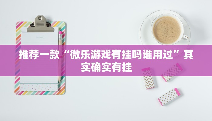 推荐一款“微乐游戏有挂吗谁用过”其实确实有挂