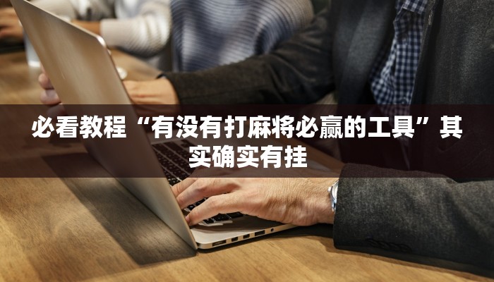 必看教程“有没有打麻将必赢的工具”其实确实有挂