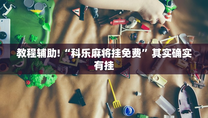 教程辅助!“科乐麻将挂免费”其实确实有挂