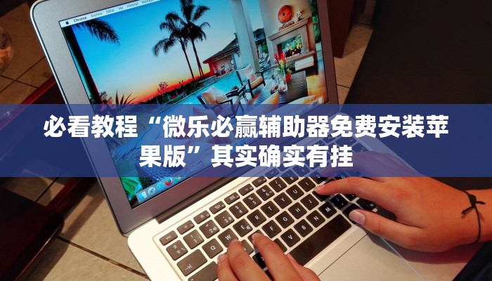必看教程“微乐必赢辅助器免费安装苹果版”其实确实有挂