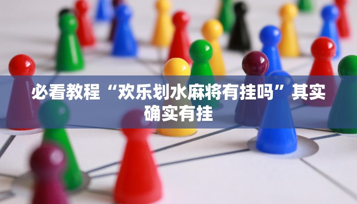 必看教程“欢乐划水麻将有挂吗”其实确实有挂