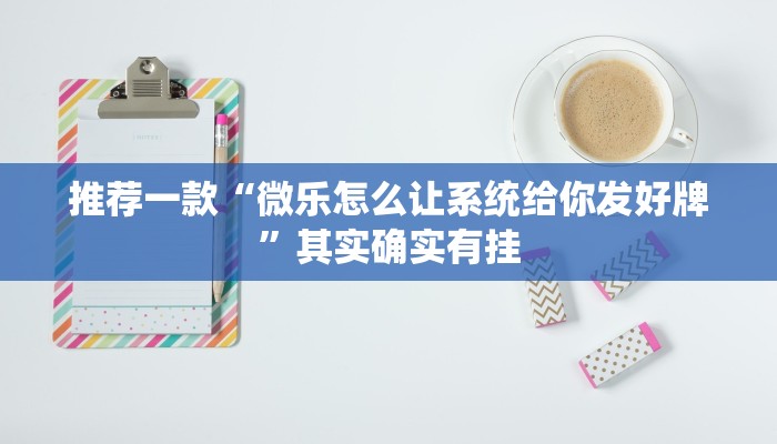 推荐一款“微乐怎么让系统给你发好牌”其实确实有挂