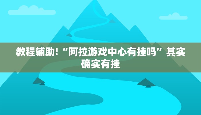 教程辅助!“阿拉游戏中心有挂吗”其实确实有挂