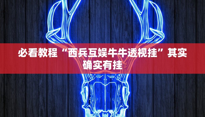 必看教程“西兵互娱牛牛透视挂”其实确实有挂