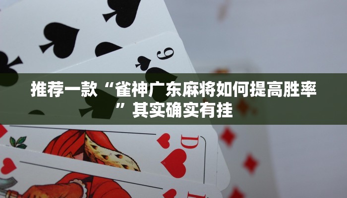 推荐一款“雀神广东麻将如何提高胜率”其实确实有挂