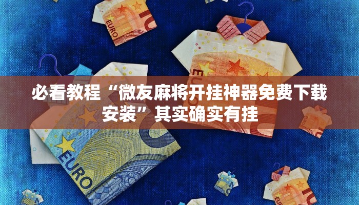 必看教程“微友麻将开挂神器免费下载安装”其实确实有挂