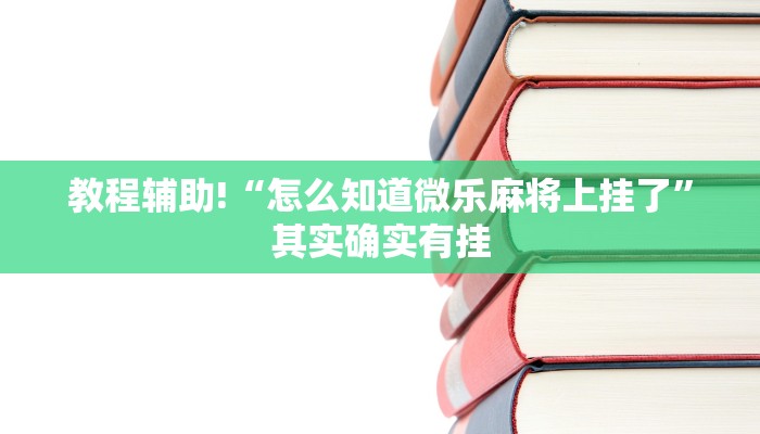 教程辅助!“怎么知道微乐麻将上挂了”其实确实有挂