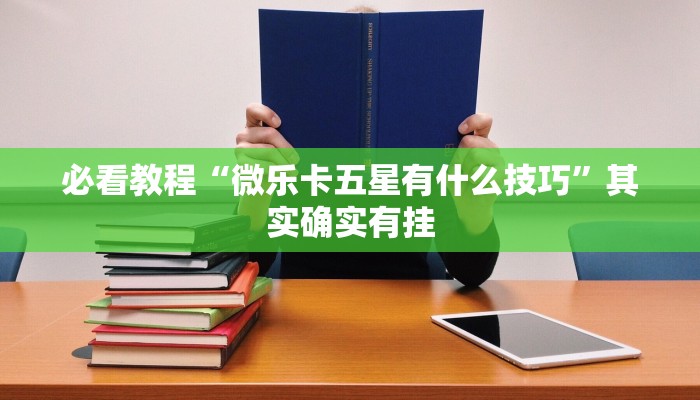 必看教程“微乐卡五星有什么技巧”其实确实有挂