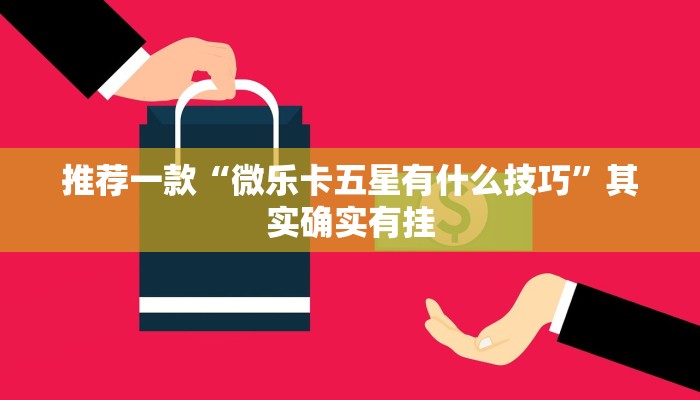 推荐一款“微乐卡五星有什么技巧”其实确实有挂