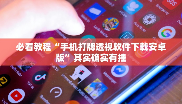 必看教程“手机打牌透视软件下载安卓版”其实确实有挂