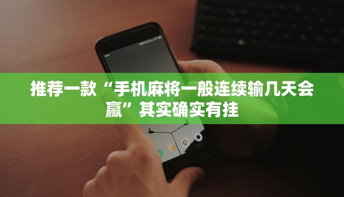 推荐一款“手机麻将一般连续输几天会赢”其实确实有挂