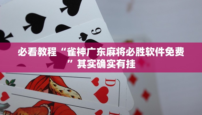 必看教程“雀神广东麻将必胜软件免费”其实确实有挂