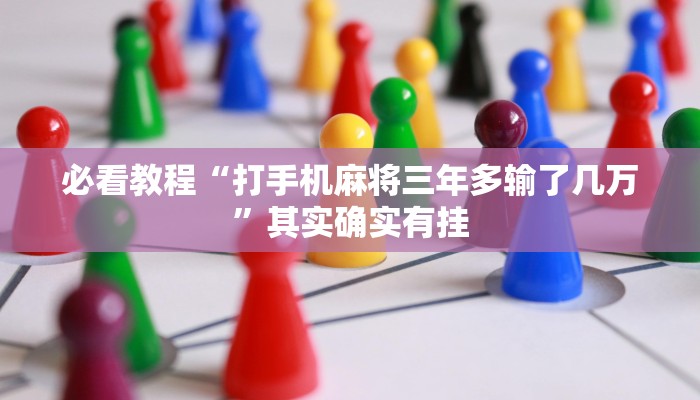 必看教程“微乐广西麻将有挂的吗”其实确实有挂
