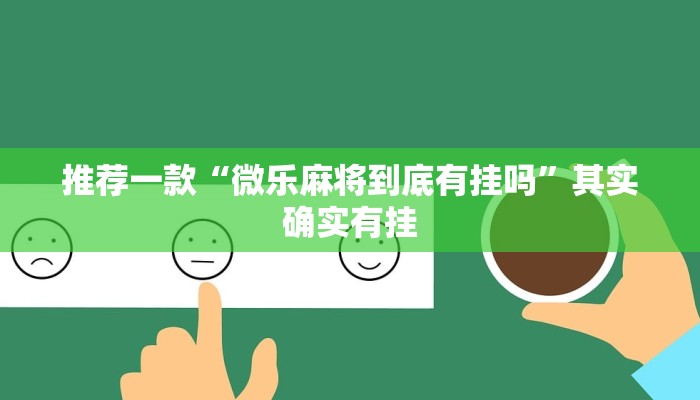 推荐一款“微乐麻将到底有挂吗”其实确实有挂