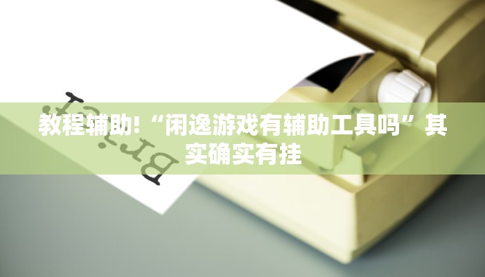 教程辅助!“闲逸游戏有辅助工具吗”其实确实有挂