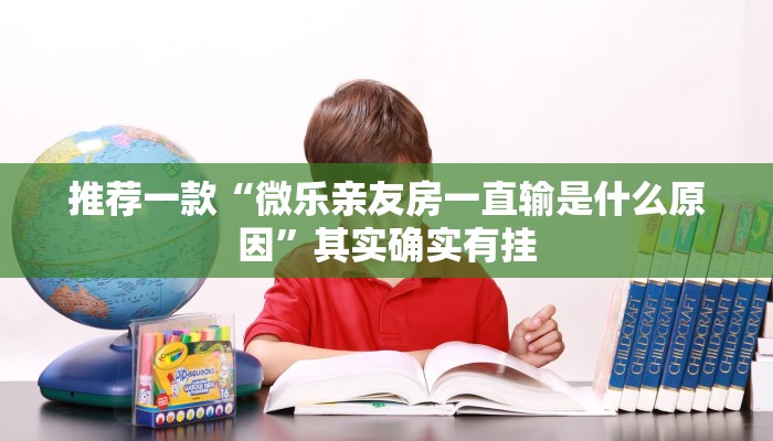 推荐一款“微乐亲友房一直输是什么原因”其实确实有挂