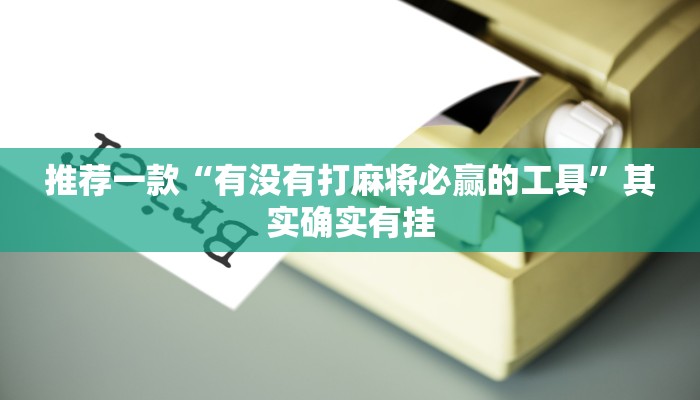 推荐一款“有没有打麻将必赢的工具”其实确实有挂