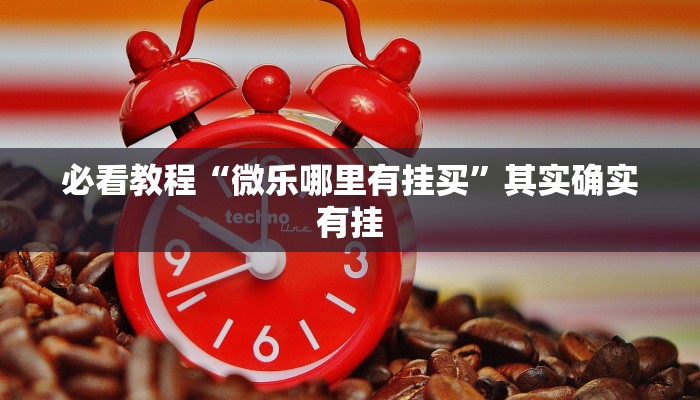 必看教程“微乐哪里有挂买”其实确实有挂