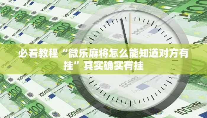 必看教程“微乐麻将怎么能知道对方有挂”其实确实有挂