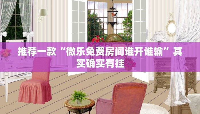 推荐一款“微乐免费房间谁开谁输”其实确实有挂