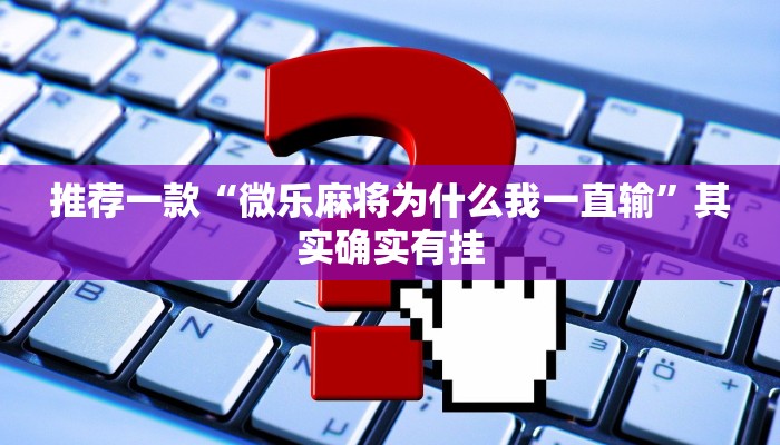 推荐一款“微乐麻将为什么我一直输”其实确实有挂