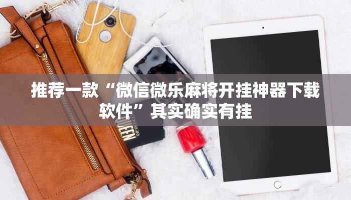 推荐一款“微信微乐麻将开挂神器下载软件”其实确实有挂