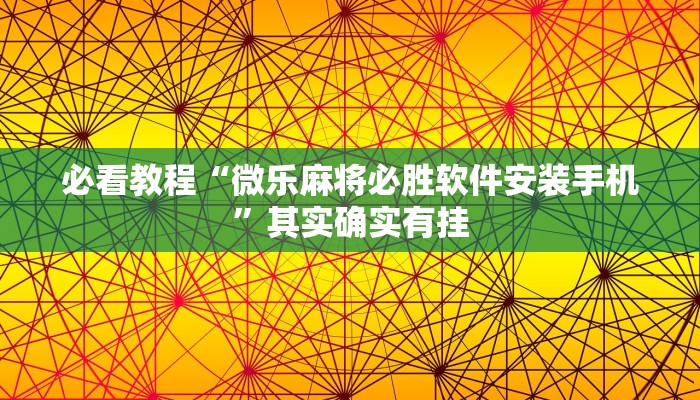 必看教程“微乐麻将必胜软件安装手机”其实确实有挂