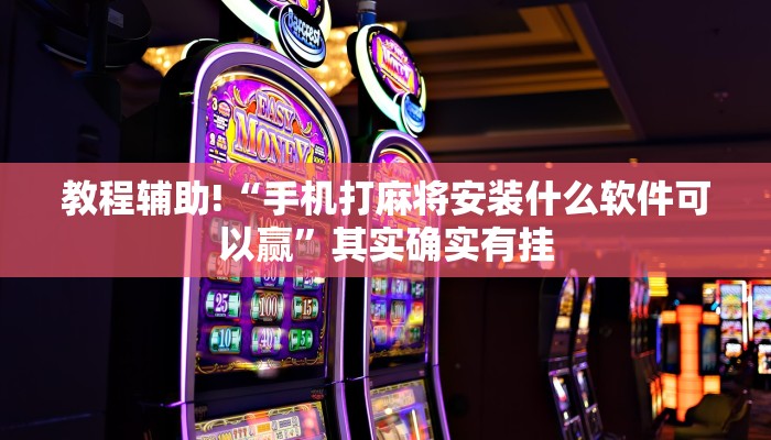 教程辅助!“手机打麻将安装什么软件可以赢”其实确实有挂
