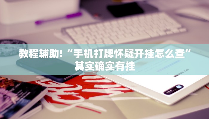 教程辅助!“手机打牌怀疑开挂怎么查”其实确实有挂