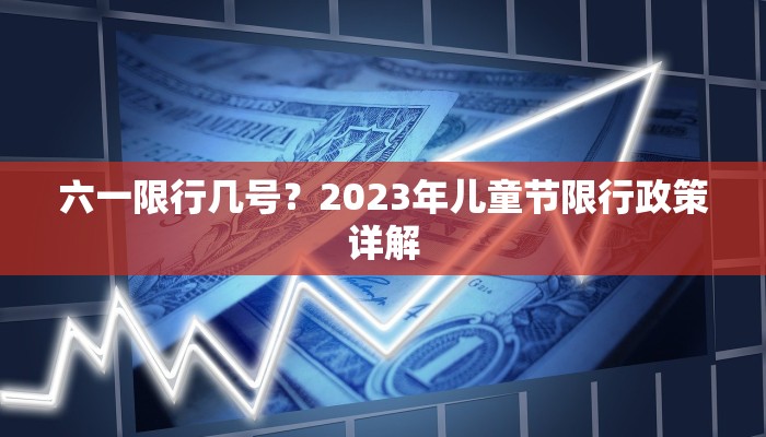 六一限行几号？2023年儿童节限行政策详解