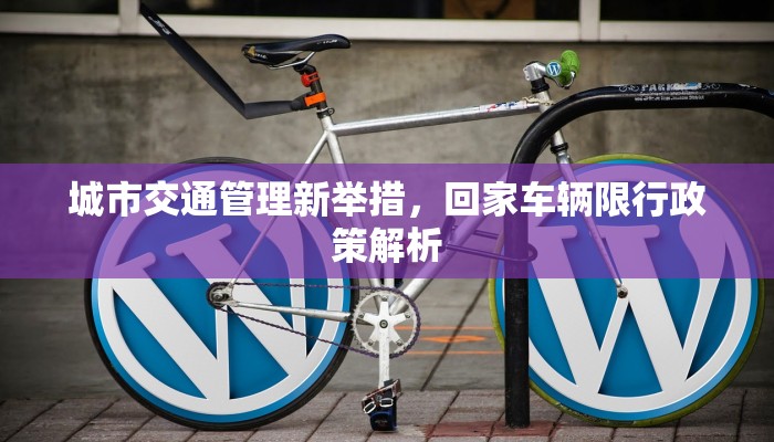 城市交通管理新举措，回家车辆限行政策解析
