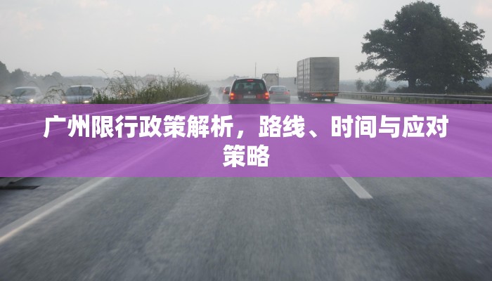 广州限行政策解析，路线、时间与应对策略