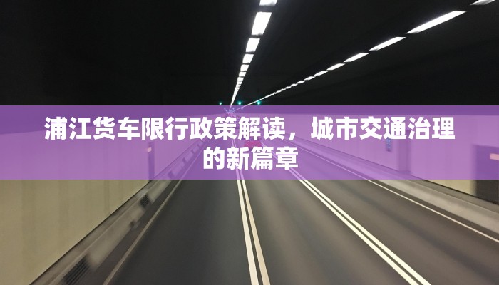 浦江货车限行政策解读，城市交通治理的新篇章