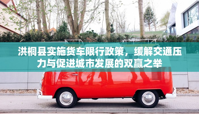 洪桐县实施货车限行政策，缓解交通压力与促进城市发展的双赢之举