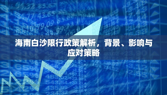 海南白沙限行政策解析，背景、影响与应对策略