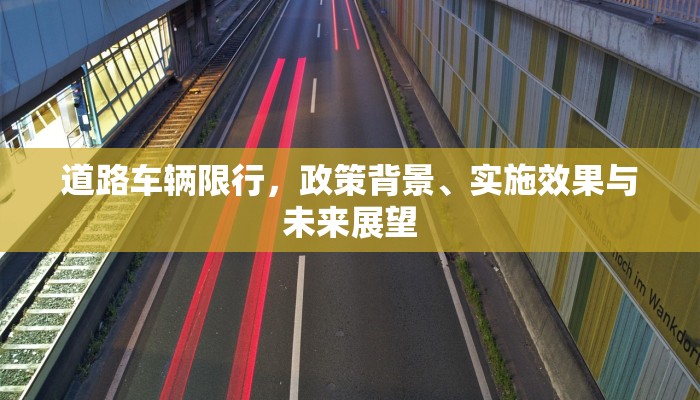 道路车辆限行，政策背景、实施效果与未来展望
