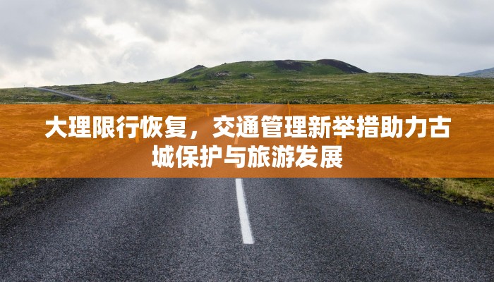 大理限行恢复，交通管理新举措助力古城保护与旅游发展