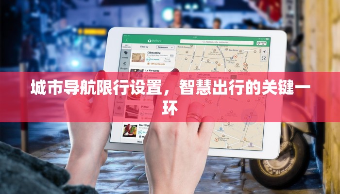 城市导航限行设置，智慧出行的关键一环