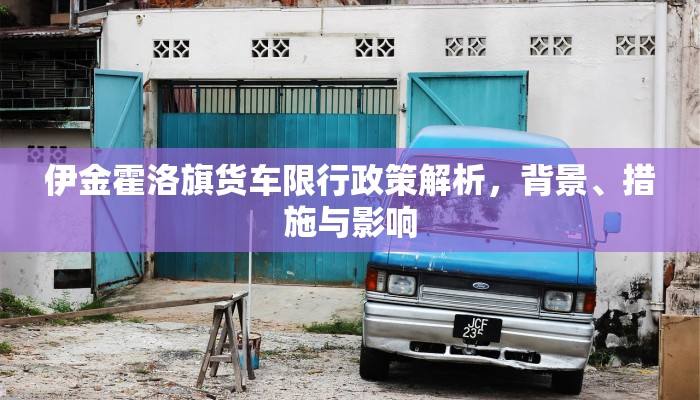 伊金霍洛旗货车限行政策解析，背景、措施与影响