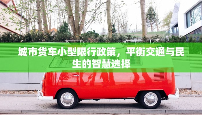 城市货车小型限行政策，平衡交通与民生的智慧选择