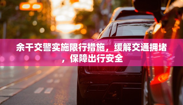 余干交警实施限行措施，缓解交通拥堵，保障出行安全