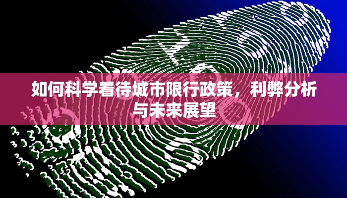 如何科学看待城市限行政策，利弊分析与未来展望